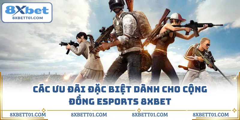 Các ưu đãi đặc biệt dành cho cộng đồng Esports 8XBET 