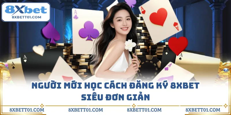 Người mới học cách đăng ký 8XBET siêu đơn giản
