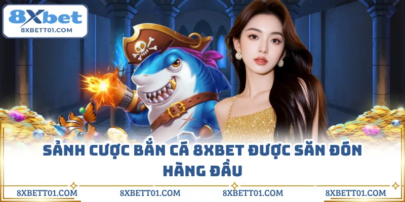 Sảnh cược bắn cá 8XBET được săn đón hàng đầu